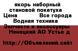 якорь наборный становой-покатуха › Цена ­ 1 500 - Все города Водная техника » Запчасти и аксессуары   . Ненецкий АО,Устье д.